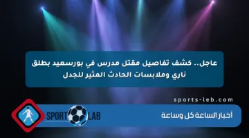 عاجل.. كشف تفاصيل مقتل مدرس في بورسعيد بطلق ناري وملابسات الحادث المثير للجدل